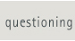 questioning